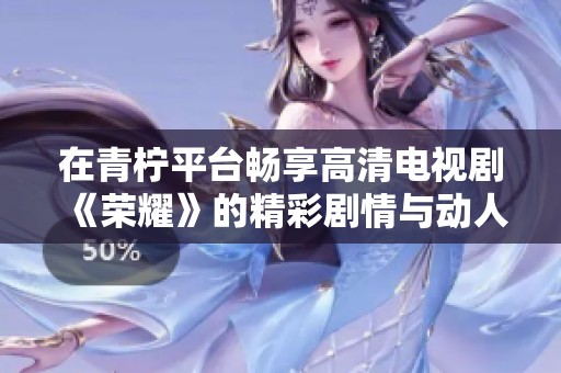 在青檸平臺(tái)暢享高清電視劇《榮耀》的精彩劇情與動(dòng)人故事