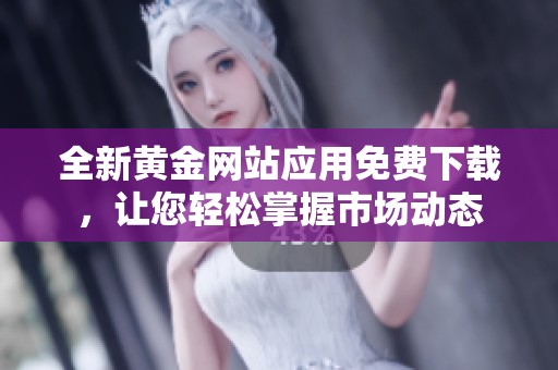 全新黃金網(wǎng)站應(yīng)用免費(fèi)下載，讓您輕松掌握市場動態(tài)