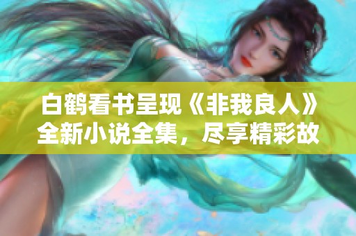 白鶴看書呈現(xiàn)《非我良人》全新小說全集，盡享精彩故事樂趣