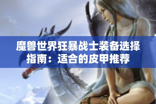 魔獸世界狂暴戰(zhàn)士裝備選擇指南:適合的皮甲推薦 魔獸世界狂暴戰(zhàn)士裝備選擇指南:適合的皮甲推薦