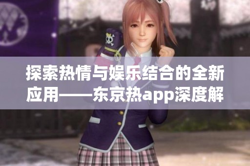 探索熱情與娛樂結(jié)合的全新應(yīng)用——東京熱app深度解析