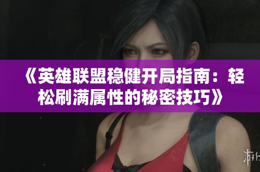 《英雄聯(lián)盟穩(wěn)健開(kāi)局指南：輕松刷滿屬性的秘密技巧》