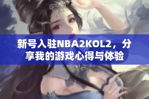 新號(hào)入駐NBA2KOL2，分享我的游戲心得與體驗(yàn)