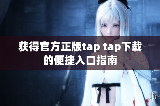 獲得官方正版tap tap下載的便捷入口指南