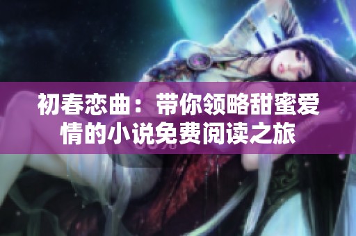 初春戀曲：帶你領(lǐng)略甜蜜愛(ài)情的小說(shuō)免費(fèi)閱讀之旅