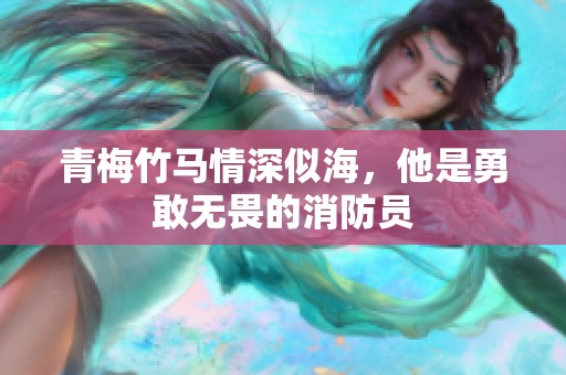 青梅竹馬情深似海，他是勇敢無畏的消防員