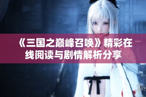 《三國(guó)之巔峰召喚》精彩在線閱讀與劇情解析分享