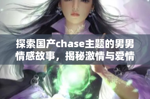 探索國產(chǎn)chase主題的男男情感故事，揭秘激情與愛情的交織
