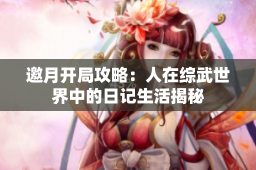 邀月開(kāi)局攻略：人在綜武世界中的日記生活揭秘