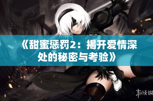 《甜蜜懲罰2：揭開(kāi)愛(ài)情深處的秘密與考驗(yàn)》