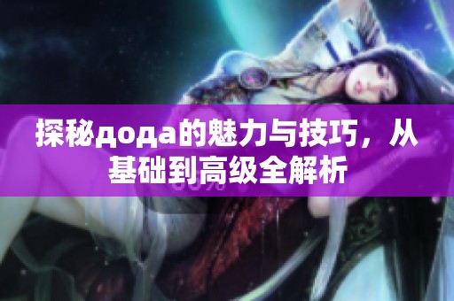 探秘дода的魅力與技巧，從基礎(chǔ)到高級(jí)全解析
