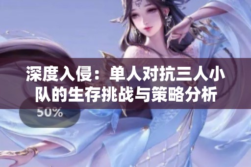 深度入侵：單人對(duì)抗三人小隊(duì)的生存挑戰(zhàn)與策略分析