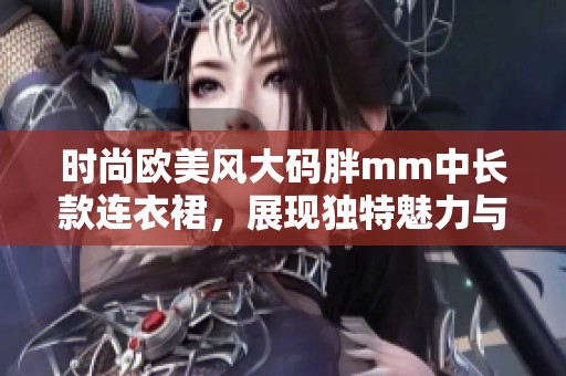 時尚歐美風(fēng)大碼胖mm中長款連衣裙，展現(xiàn)獨特魅力與自信