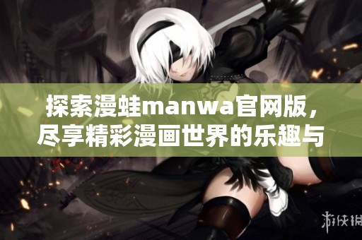 探索漫蛙manwa官網(wǎng)版，盡享精彩漫畫世界的樂趣與驚喜