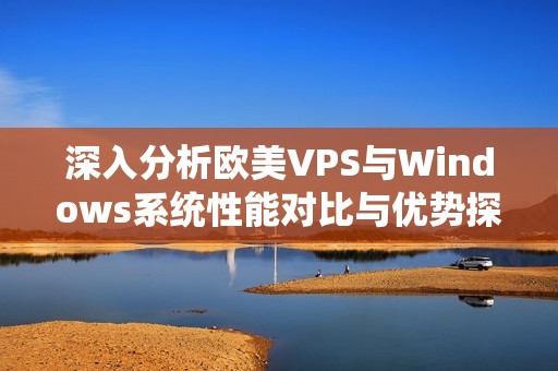 深入分析歐美VPS與Windows系統(tǒng)性能對(duì)比與優(yōu)勢(shì)探討