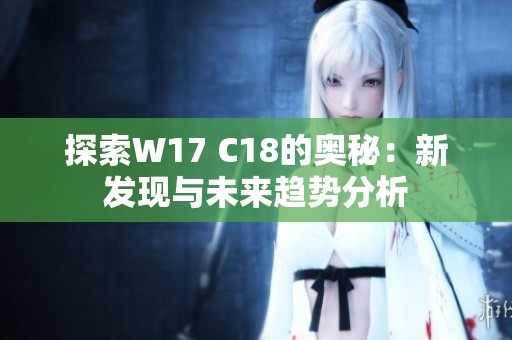 探索W17 C18的奧秘：新發(fā)現(xiàn)與未來趨勢分析