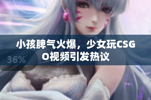 小孩脾氣火爆，少女玩CSGO視頻引發(fā)熱議