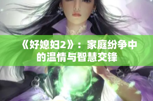 《好媳婦2》：家庭紛爭(zhēng)中的溫情與智慧交鋒