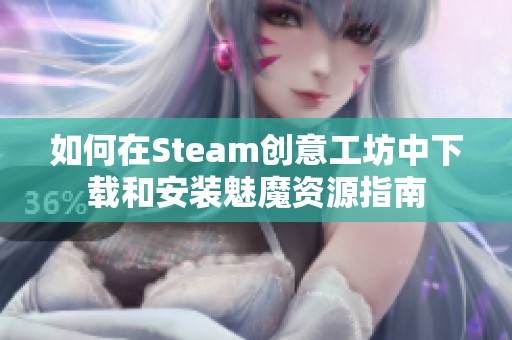 如何在Steam創(chuàng)意工坊中下載和安裝魅魔資源指南
