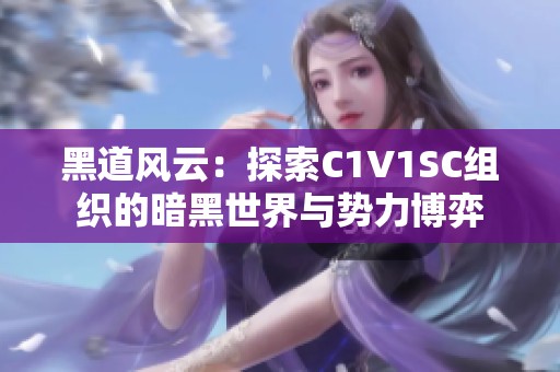 黑道風(fēng)云：探索C1V1SC組織的暗黑世界與勢力博弈