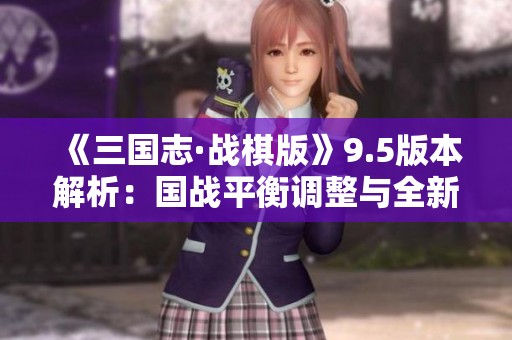 《三國(guó)志·戰(zhàn)棋版》9.5版本解析：國(guó)戰(zhàn)平衡調(diào)整與全新策略變革