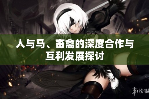 人與馬、畜禽的深度合作與互利發(fā)展探討
