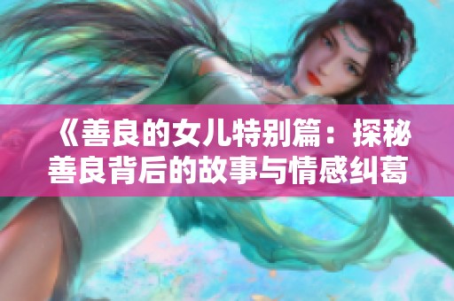 《善良的女兒特別篇：探秘善良背后的故事與情感糾葛》