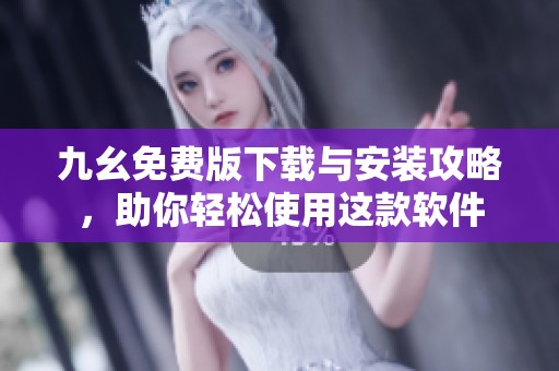 九幺免費版下載與安裝攻略，助你輕松使用這款軟件