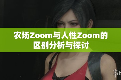 農場Zoom與人性Zoom的區(qū)別分析與探討