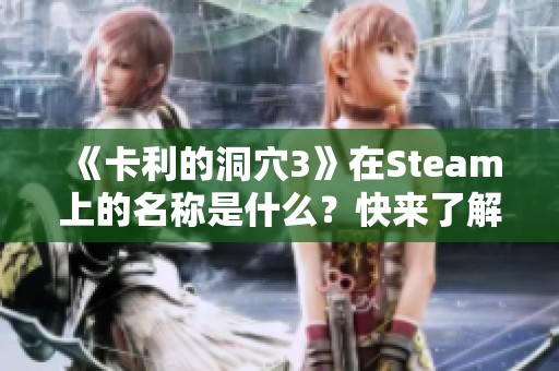 《卡利的洞穴3》在Steam上的名稱是什么？快來(lái)了解一下吧！