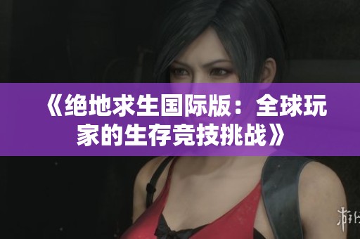 《絕地求生國(guó)際版：全球玩家的生存競(jìng)技挑戰(zhàn)》