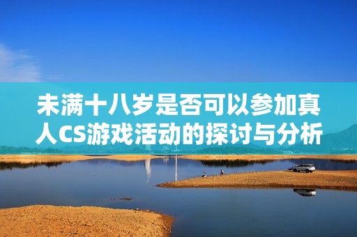 未滿十八歲是否可以參加真人CS游戲活動的探討與分析