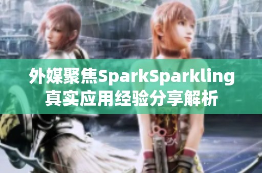 外媒聚焦SparkSparkling真實(shí)應(yīng)用經(jīng)驗(yàn)分享解析