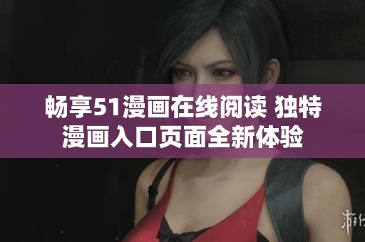暢享51漫畫(huà)在線閱讀 獨(dú)特漫畫(huà)入口頁(yè)面全新體驗(yàn)