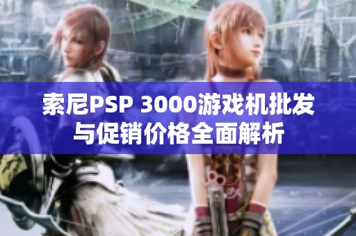 索尼PSP 3000游戲機批發(fā)與促銷價格全面解析