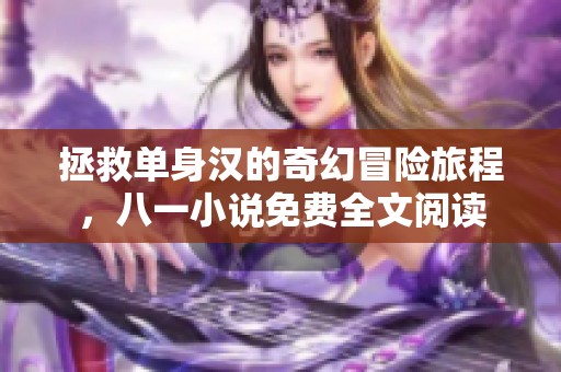 拯救單身漢的奇幻冒險旅程，八一小說免費(fèi)全文閱讀