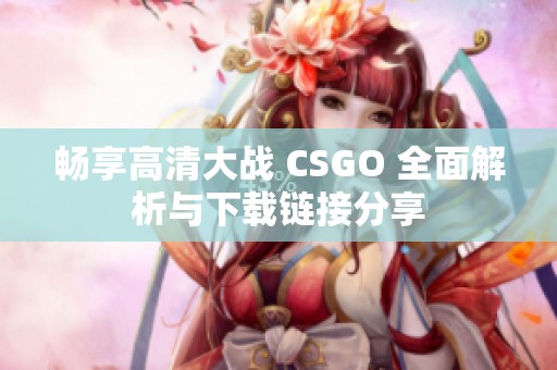 暢享高清大戰(zhàn) CSGO 全面解析與下載鏈接分享