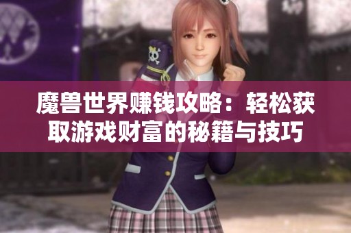 魔獸世界賺錢(qián)攻略：輕松獲取游戲財(cái)富的秘籍與技巧