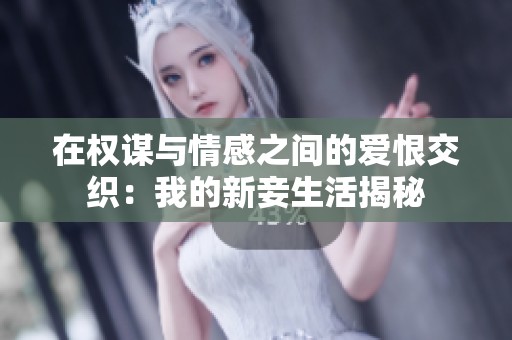 在權謀與情感之間的愛恨交織：我的新妾生活揭秘