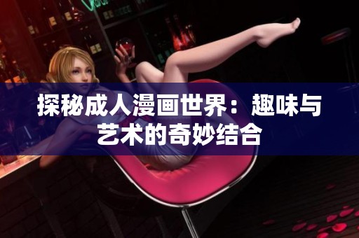 探秘成人漫畫世界：趣味與藝術(shù)的奇妙結(jié)合