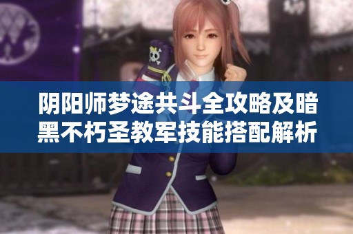 陰陽師夢(mèng)途共斗全攻略及暗黑不朽圣教軍技能搭配解析