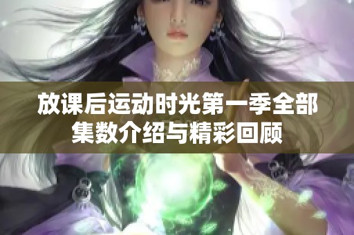 放課后運(yùn)動(dòng)時(shí)光第一季全部集數(shù)介紹與精彩回顧