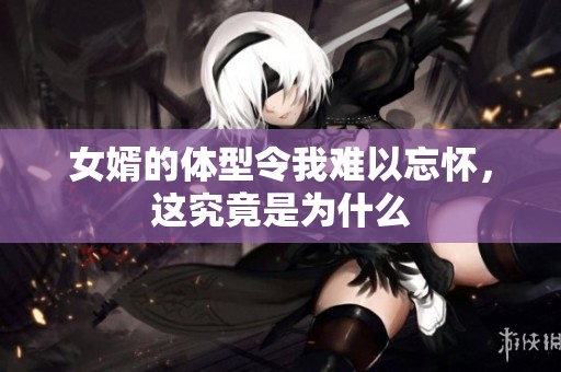 女婿的體型令我難以忘懷，這究竟是為什么