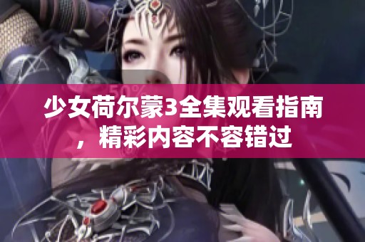 少女荷爾蒙3全集觀看指南，精彩內(nèi)容不容錯過