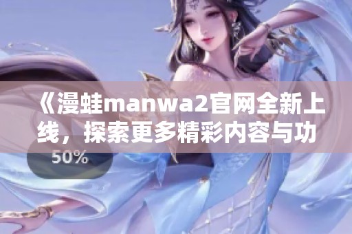 《漫蛙manwa2官網(wǎng)全新上線，探索更多精彩內(nèi)容與功能》