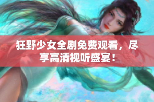 狂野少女全劇免費(fèi)觀看，盡享高清視聽(tīng)盛宴！