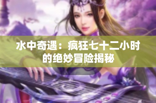 水中奇遇：瘋狂七十二小時(shí)的絕妙冒險(xiǎn)揭秘