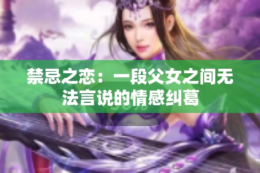 禁忌之戀：一段父女之間無(wú)法言說(shuō)的情感糾葛