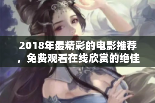 2018年最精彩的電影推薦，免費觀看在線欣賞的絕佳選擇