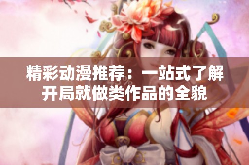 精彩動(dòng)漫推薦：一站式了解開(kāi)局就做類作品的全貌